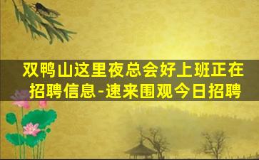 双鸭山这里夜总会好上班正在招聘信息-速来围观今日招聘