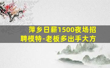 萍乡日薪1500夜场招聘模特-老板多出手大方